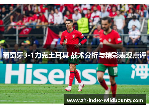 葡萄牙3-1力克土耳其 战术分析与精彩表现点评