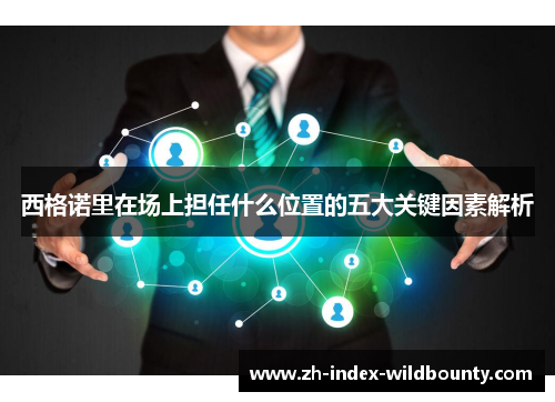 西格诺里在场上担任什么位置的五大关键因素解析