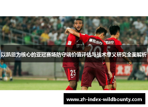 以凯恩为核心的亚冠赛场防守端价值评估与战术意义研究全面解析