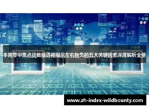 本周意甲焦点战数据透视揭示左右胜负的五大关键因素深度解析全景