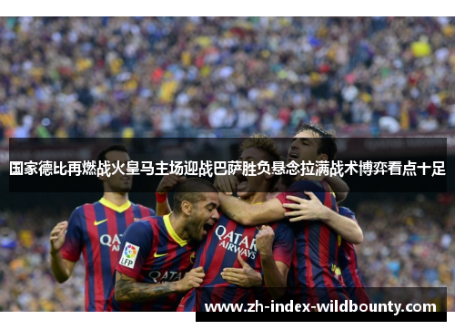 国家德比再燃战火皇马主场迎战巴萨胜负悬念拉满战术博弈看点十足