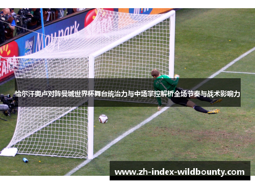 恰尔汗奥卢对阵曼城世界杯舞台统治力与中场掌控解析全场节奏与战术影响力