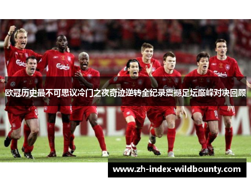 欧冠历史最不可思议冷门之夜奇迹逆转全纪录震撼足坛巅峰对决回顾
