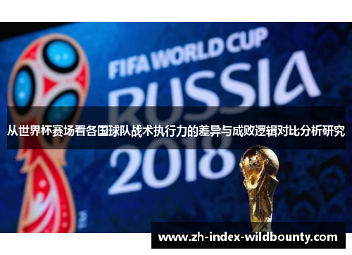 从世界杯赛场看各国球队战术执行力的差异与成败逻辑对比分析研究