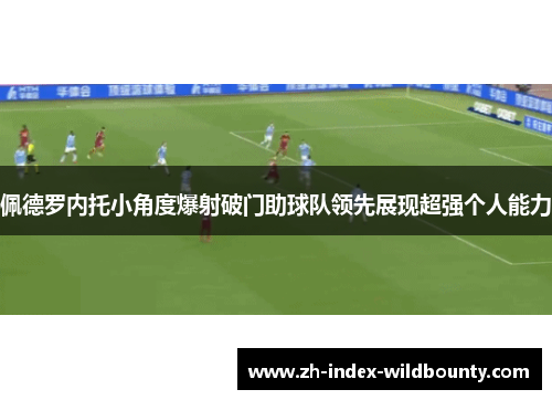 佩德罗内托小角度爆射破门助球队领先展现超强个人能力