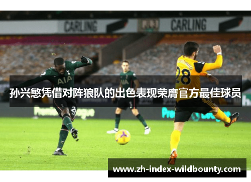 孙兴慜凭借对阵狼队的出色表现荣膺官方最佳球员