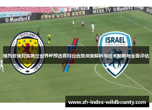 格列兹曼对阵荷兰世界杯预选赛对位优势深度解析与战术前瞻与全面评估