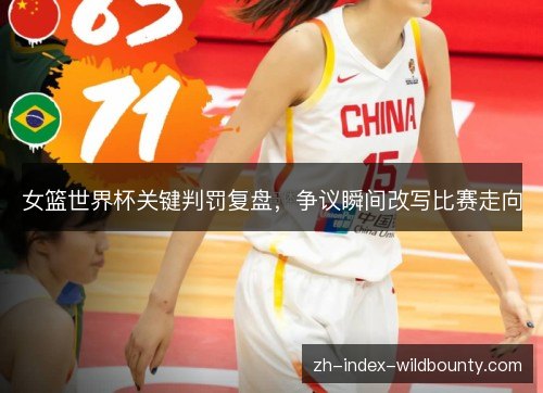 女篮世界杯关键判罚复盘，争议瞬间改写比赛走向